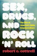 Robert C. Cottrell - Sex, Drugs, and Rock ´n´ Roll: The Rise of America’s 1960s Counterculture - 9781442246065 - V9781442246065