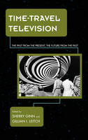 Sherry Ginn - Time-Travel Television: The Past from the Present, the Future from the Past - 9781442255760 - V9781442255760