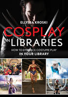 Ellyssa Kroski - Cosplay in Libraries: How to Embrace Costume Play in Your Library - 9781442256484 - V9781442256484