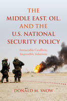 Donald M. Snow - The Middle East, Oil, and the U.S. National Security Policy: Intractable Conflicts, Impossible Solutions - 9781442261969 - V9781442261969