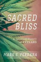 Mark S. Ferrara - Sacred Bliss: A Spiritual History of Cannabis - 9781442271913 - V9781442271913