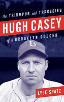 Lyle Spatz - Hugh Casey: The Triumphs and Tragedies of a Brooklyn Dodger - 9781442277595 - V9781442277595