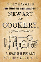 Vicky Hayward - New Art of Cookery: A Spanish Friar´s Kitchen Notebook by Juan Altamiras - 9781442279414 - V9781442279414