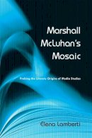Elena Lamberti - Marshall McLuhan´s Mosaic: Probing the Literary Origins of Media Studies - 9781442609884 - V9781442609884
