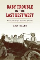 Amy Kaler - Baby Trouble in the Last Best West: Making New People in Alberta, 1905-1939 - 9781442613942 - V9781442613942