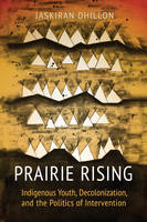 Jaskiran K. Dhillon - Prairie Rising: Indigenous Youth, Decolonization, and the Politics of Intervention - 9781442614710 - V9781442614710