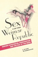 Laurie Marhoefer - Sex and the Weimar Republic: German Homosexual Emancipation and the Rise of the Nazis - 9781442626577 - V9781442626577