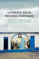 Girish Daswani - Looking Back, Moving Forward: Transformation and Ethical Practice in the Ghanaian Church of Pentecost - 9781442626584 - V9781442626584