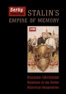 Serhy Yekelchyk - Stalin´s Empire of Memory: Russian-Ukrainian Relations in the Soviet Historical Imagination - 9781442628465 - V9781442628465