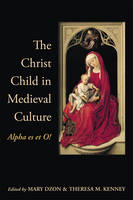 Mary Dzon - The Christ Child in Medieval Culture: Alpha es et O! - 9781442628908 - V9781442628908