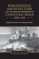 Janice Mann - Romanesque Architecture and its Sculptural Decoration in Christian Spain, 1000-1120 - 9781442628939 - V9781442628939