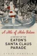 Steve Penfold - A Mile of Make-Believe: A History of the Eaton´s Santa Claus Parade - 9781442629240 - V9781442629240