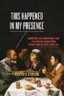 Patrick J. O´banion (Ed.) - This Happened in My Presence: Moriscos, Old Christians, and the Spanish Inquisition in the Town of Deza, 1569-1611 - 9781442635135 - V9781442635135