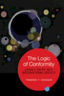Tomoko T. Okagaki - The Logic of Conformity: Japan´s Entry into International Society - 9781442641884 - V9781442641884