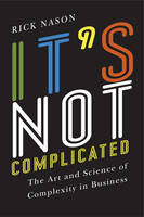 Richard  Ronald Nason - It´s Not Complicated: The Art and Science of Complexity in Business - 9781442644878 - V9781442644878