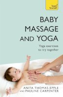 Anita Thomas-Epple - Baby Massage and Yoga: An authoritative guide to safe, effective massage and yoga exercises designed to benefit baby - 9781444103021 - V9781444103021