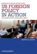 Jeffrey S. Lantis - US Foreign Policy in Action: An Innovative Teaching Text - 9781444331004 - V9781444331004