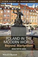 Brian Porter-Szücs - Poland in the Modern World: Beyond Martyrdom - 9781444332193 - V9781444332193