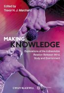 Trevor H. Marchand - Making Knowledge: Explorations of the Indissoluble Relation between Mind, Body and Environment - 9781444338928 - V9781444338928