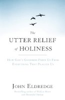 John Eldredge - The Utter Relief of Holiness: How God´s Goodness Frees Us From Everything That Plagues Us - 9781444703283 - V9781444703283