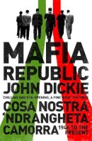 John Dickie - Mafia Republic: Italy´s Criminal Curse. Cosa Nostra, ´Ndrangheta and Camorra from 1946 to the Present - 9781444726411 - V9781444726411