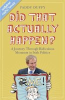 Paddy Duffy - Did That Actually Happen?: A Journey Through Unbelievable Moments in Irish Politics - 9781444750416 - KSG0005597