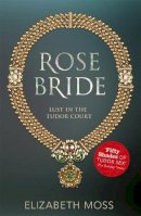 Elizabeth Moss - Rose Bride (Lust in the Tudor court - Book Three) - 9781444752472 - V9781444752472