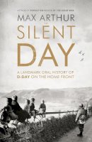 Max Arthur - The Silent Day: A Landmark Oral History of D-Day on the Home Front - 9781444787528 - V9781444787528