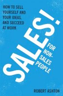 Robert Ashton - Sales for Non-Salespeople: How to sell yourself and your ideas, and succeed at work - 9781444795288 - V9781444795288