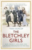 Tessa Dunlop - The Bletchley Girls: War, Secrecy, Love and Loss: The Women of Bletchley Park Tell Their Story - 9781444795745 - V9781444795745