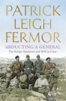 Patrick Leigh Fermor - Abducting a General: The Kreipe Operation and SOE in Crete - 9781444796605 - V9781444796605