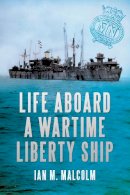 Ian M. Malcolm - Life Aboard a Wartime Liberty Ship - 9781445600208 - V9781445600208