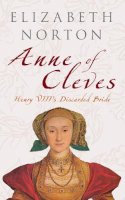 Elizabeth Norton - Anne of Cleves: Henry VIII's Discarded Bride - 9781445601830 - V9781445601830