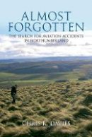 Chris R. Davies - Almost Forgotten: The Search for Aviation Accidents in Northumberland - 9781445603339 - V9781445603339
