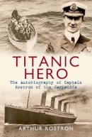 Sir Arthur H. Rostron - Titanic Hero: The Autobiography of Captain Rostron of the Carpathia - 9781445604206 - V9781445604206