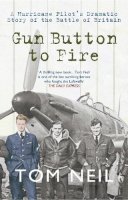 Tom Neil - Gun Button to Fire: A Hurricane Pilot´s Dramatic Story of the Battle of Britain - 9781445605104 - V9781445605104