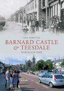 Paul Chrystal - Barnard Castle & Teesdale Through Time - 9781445605623 - V9781445605623
