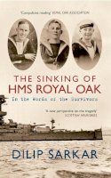 Dilip Sarkar - The Sinking of HMS Royal Oak: In the Words of the Survivors - 9781445607436 - V9781445607436