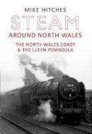 Mike Hitches - Steam Around North Wales: The North Wales Coast and the Lleyn Peninsular - 9781445607658 - V9781445607658