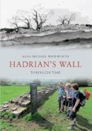 Alan Whitworth - Hadrian's Wall Through Time. Alan Whitworth - 9781445608945 - V9781445608945