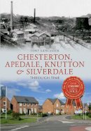 Tony Lancaster - Chesterton, Apedale, Knutton & Silverdale Through Time - 9781445609942 - V9781445609942