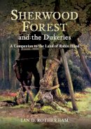 Ian D. Rotherham - Sherwood Forest & the Dukeries: A Companion to the Land of Robin Hood - 9781445614748 - V9781445614748