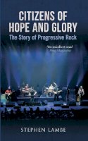 Lambe, Stephen - Citizens of Hope & Glory: The Story of Progressive Rock - 9781445616834 - 9781445616834