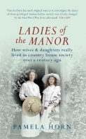 Pamela Horn - Ladies of the Manor: How Wives & Daughters Really Lived in Country House Society over a Century Ago - 9781445619811 - V9781445619811