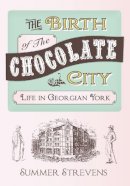 Summer Strevens - The Birth of the Chocolate City: Life in Georgian York - 9781445633466 - V9781445633466