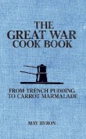 May Byron - The Great War Cook Book: From Trench Pudding to Carrot Marmalade - 9781445633886 - V9781445633886