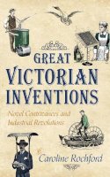 Caroline Rochford - Great Victorian Inventions: Novel Contrivances and Industrial Revolutions - 9781445636177 - V9781445636177