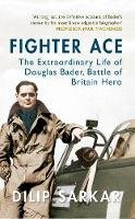 Dilip Sarkar - Fighter Ace: The Extraordinary Life of Douglas Bader, Battle of Britain Hero - 9781445638195 - V9781445638195