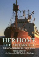 Trevor Boult - Her Home, The Antarctic: The Royal Research Ship John Biscoe - 9781445638607 - V9781445638607