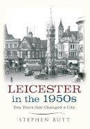 Stephen Butt - Leicester In The 1950s: Ten Years That Changed a City - 9781445640457 - V9781445640457